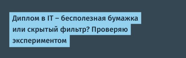 Диплом в IT — бесполезная бумажка или скрытый фильтр? Проверяю экспериментом