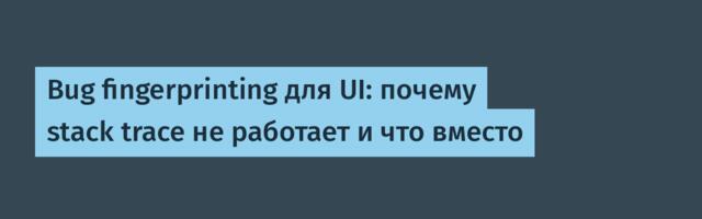 Bug fingerprinting для UI: почему stack trace не работает и что вместо