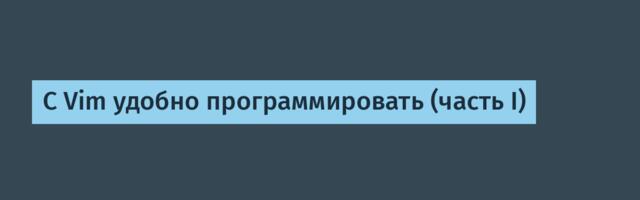 С Vim удобно программировать (часть I)