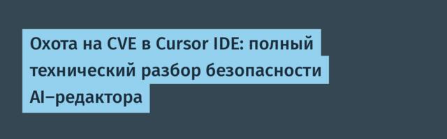 Охота на CVE в Cursor IDE: полный технический разбор безопасности AI-редактора