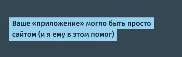 [Перевод] Ваше «приложение» могло быть просто сайтом (и я ему в этом помог)