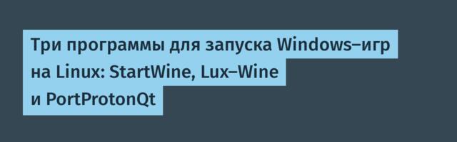 Три программы для запуска Windows‑игр на Linux: StartWine, Lux‑Wine и PortProtonQt