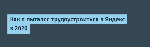 Как я пытался трудоустроиться в Яндекс в 2026