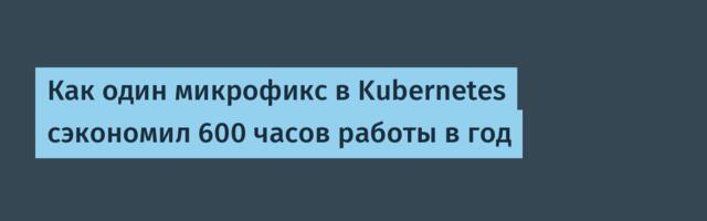 [Перевод] Как один микрофикс в Kubernetes сэкономил 600 часов работы в год
