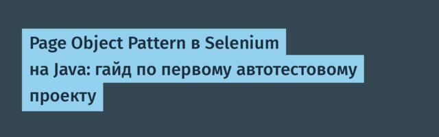 Page Object Pattern в Selenium на Java: гайд по первому автотестовому проекту