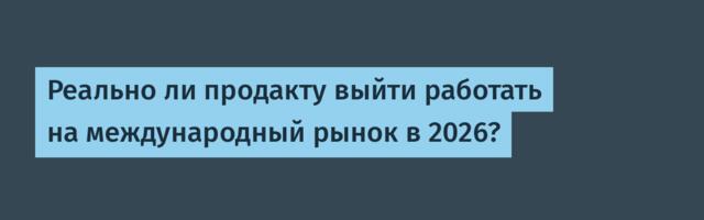 Реально ли продакту выйти работать на международный рынок в 2026?