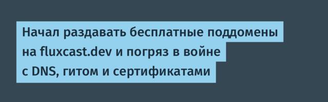 Начал раздавать бесплатные поддомены на fluxcast.dev и погряз в войне с DNS, гитом и сертификатами