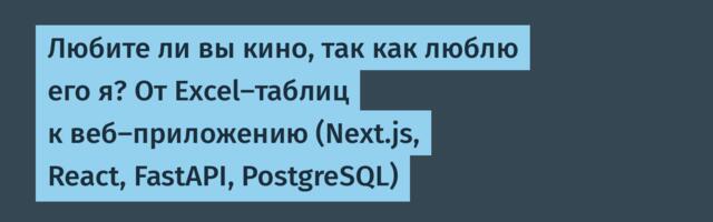 Любите ли вы кино, так как люблю его я? От Excel-таблиц к веб-приложению (Next.js, React, FastAPI, PostgreSQL)