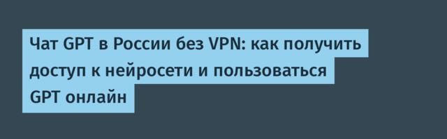 Чат GPT в России без VPN: как получить доступ к нейросети и пользоваться GPT онлайн