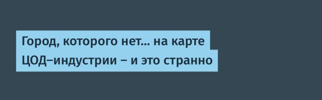 Город, которого нет… на карте ЦОД‑индустрии — и это странно