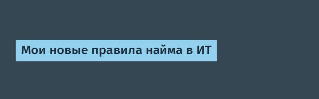 Мои новые правила найма в ИТ
