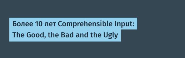 Более 10 лет Comprehensible Input: The Good, the Bad and the Ugly