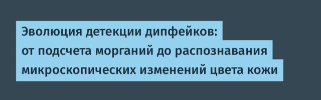 Эволюция детекции дипфейков: от подсчета морганий до распознавания микроскопических изменений цвета кожи