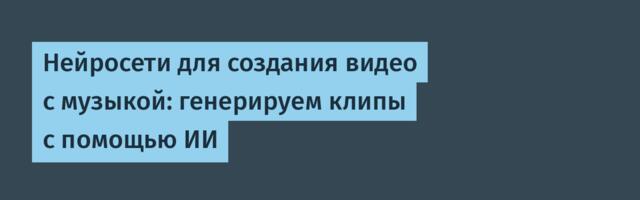 Нейросети для создания видео с музыкой: генерируем клипы с помощью ИИ