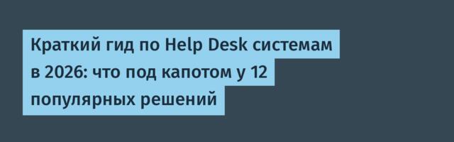 Краткий гид по Help Desk системам в 2026: что под капотом у 12 популярных решений