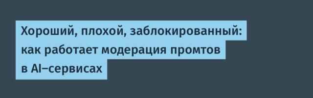 Хороший, плохой, заблокированный: как работает модерация промтов в AI‑сервисах