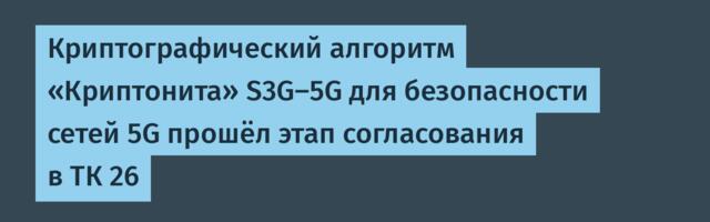 Криптографический алгоритм «Криптонита» S3G-5G для безопасности сетей 5G прошёл этап согласования в ТК 26