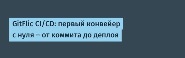 GitFlic CI/CD: первый конвейер с нуля — от коммита до деплоя