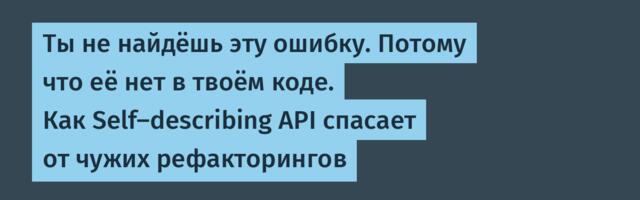 Ты не найдёшь эту ошибку. Потому что её нет в твоём коде. Как Self-describing API спасает от чужих рефакторингов