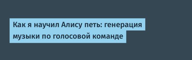 Как я научил Алису петь: генерация музыки по голосовой команде