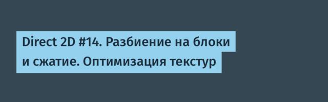 Direct 2D #14. Разбиение на блоки и сжатие. Оптимизация текстур