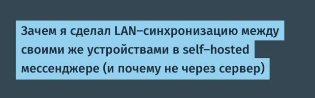 Зачем я сделал LAN-синхронизацию между своими же устройствами в self-hosted мессенджере (и почему не через сервер)