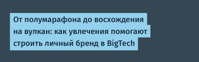 От полумарафона до восхождения на вулкан: как увлечения помогают строить личный бренд в BigTech