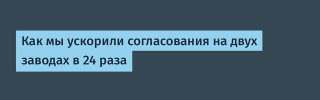 Как мы ускорили согласования на двух заводах в 24 раза
