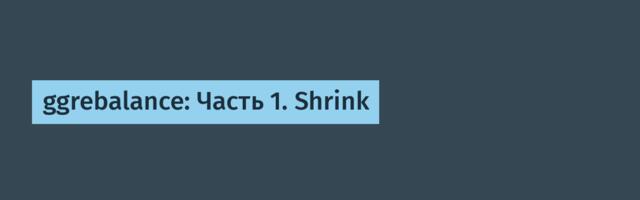ggrebalance: Часть 1. Shrink