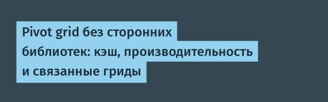 Pivot grid без сторонних библиотек: кэш, производительность и связанные гриды