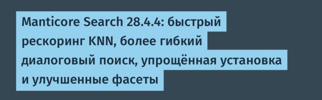 Manticore Search 28.4.4: быстрый рескоринг KNN, более гибкий диалоговый поиск, упрощённая установка и улучшенные фасеты