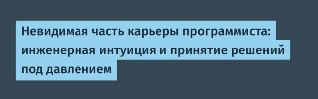 Невидимая часть карьеры программиста: инженерная интуиция и принятие решений под давлением