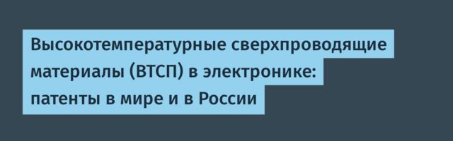 Высокотемпературные сверхпроводящие материалы (ВТСП) в электронике: патенты в мире и в России
