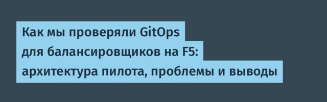 Как мы проверяли GitOps для балансировщиков на F5: архитектура пилота, проблемы и выводы