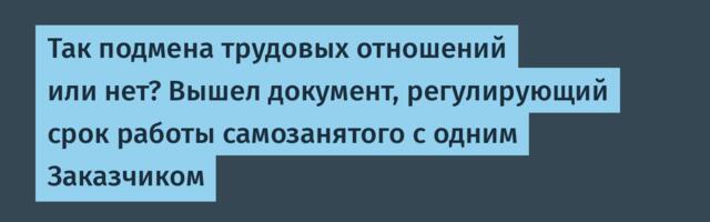 Так подмена трудовых отношений или нет? Вышел документ, регулирующий срок работы самозанятого с одним Заказчиком