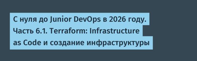 С нуля до Junior DevOps в 2026 году. Часть 6.1. Terraform: Infrastructure as Code и создание инфраструктуры