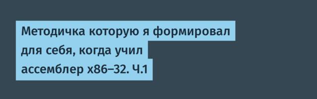 Методичка которую я формировал для себя, когда учил ассемблер x86-32. Ч.1