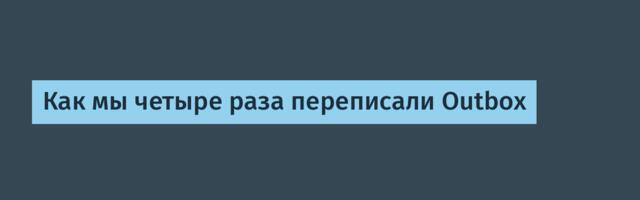Как мы четыре раза переписали Outbox