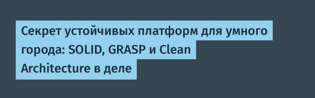 Секрет устойчивых платформ для умного города: SOLID, GRASP и Clean Architecture в деле