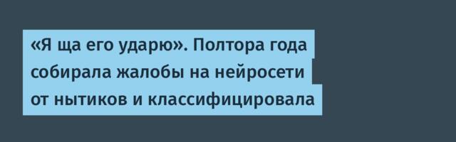 «Я ща его ударю». Полтора года собирала жалобы на нейросети от нытиков и классифицировала