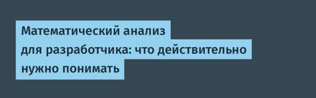 Математический анализ для разработчика: что действительно нужно понимать
