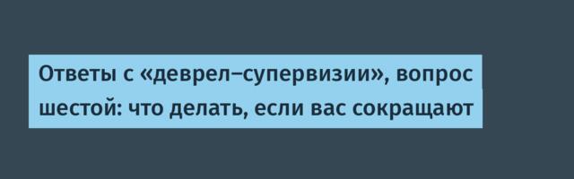 Ответы с «деврел‑супервизии», вопрос шестой: что делать, если вас сокращают
