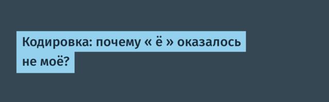Кодировка: почему « ё » оказалось не моё?