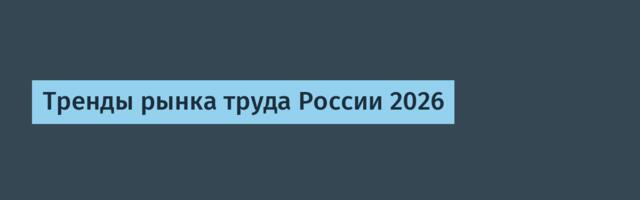 Тренды рынка труда России 2026