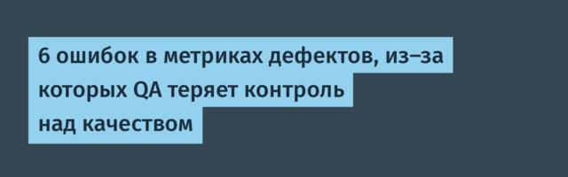 6 ошибок в метриках дефектов, из-за которых QA теряет контроль над качеством