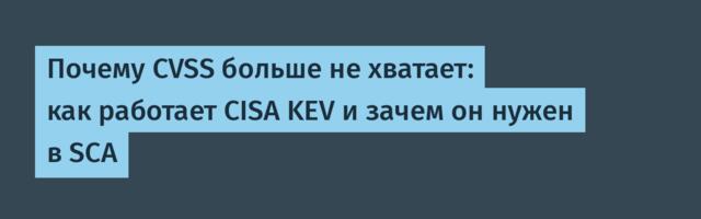 Почему CVSS больше не хватает: как работает CISA KEV и зачем он нужен в SCA