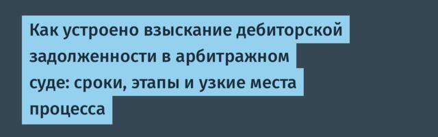 Как устроено взыскание дебиторской задолженности в арбитражном суде: сроки, этапы и узкие места процесса