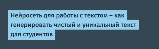 Нейросеть для работы с текстом — как генерировать чистый и уникальный текст для студентов