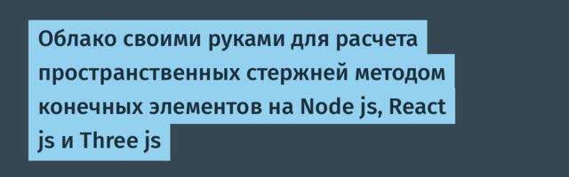 Облако своими руками для расчета пространственных стержней методом конечных элементов на Node js, React js и Three js