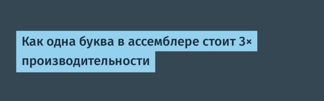 Как одна буква в ассемблере стоит 3× производительности